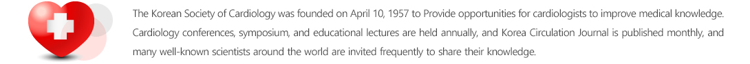 The Korean Society of Cardiology was founded on April 10, 1957 to Provide opportunities for cardiologists to improve medical knowledge. Cardiology conferences, symposium, and educational lectures are held annually, and Korea Circulation Journal is published monthly, and many well-known scientists around the world are invited frequently to share their knowledge.  