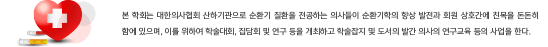 분 학회는 대한의사협회 산하기관으로 순환지 질환을 전공하는 의사들이 순환기학의 향상 발전과 회원 상호간에 친목을 돈돈히 함에 있으며, 이를 위하여 학술대회, 집담회 및 연구 등을 개최하고 학술잡지 및 도서의 발간 의사의 연구교육 등의 사업을 한다. 